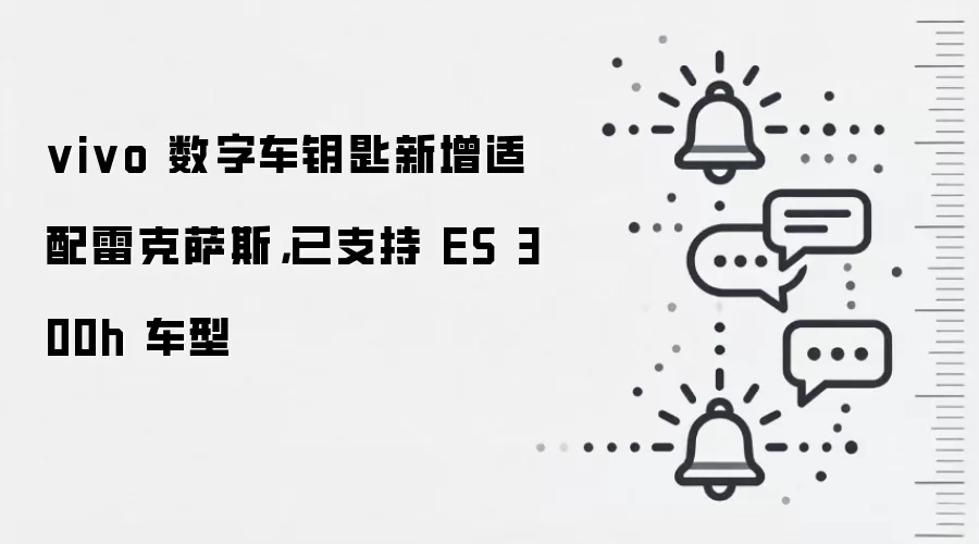 vivo 数字车钥匙新增适配雷克萨斯,已支持 ES 300h 车型