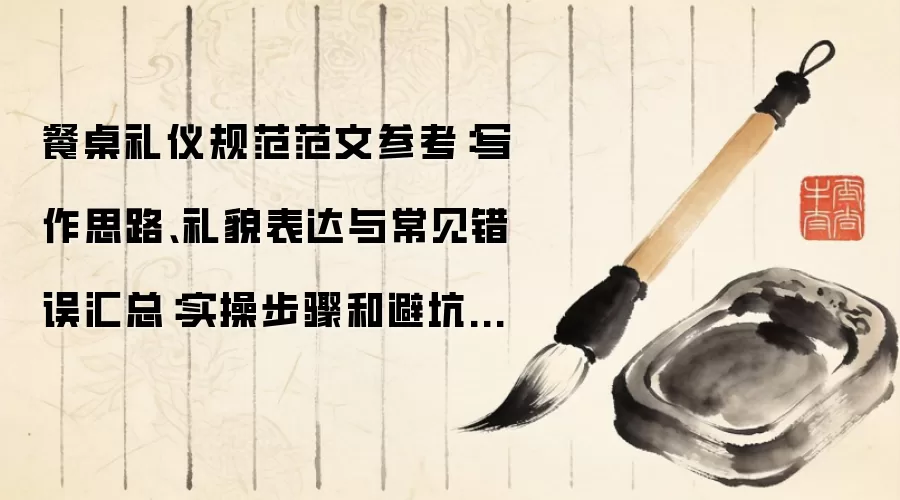 餐桌礼仪规范范文参考:写作思路、礼貌表达与常见错误汇总:实操步骤和避坑重点有哪些
