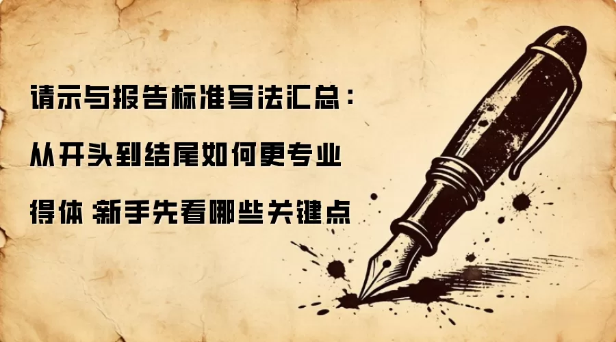 请示与报告标准写法汇总:从开头到结尾如何更专业得体:新手先看哪些关键点
