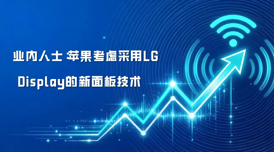 业内人士:苹果考虑采用LG Display的新面板技术