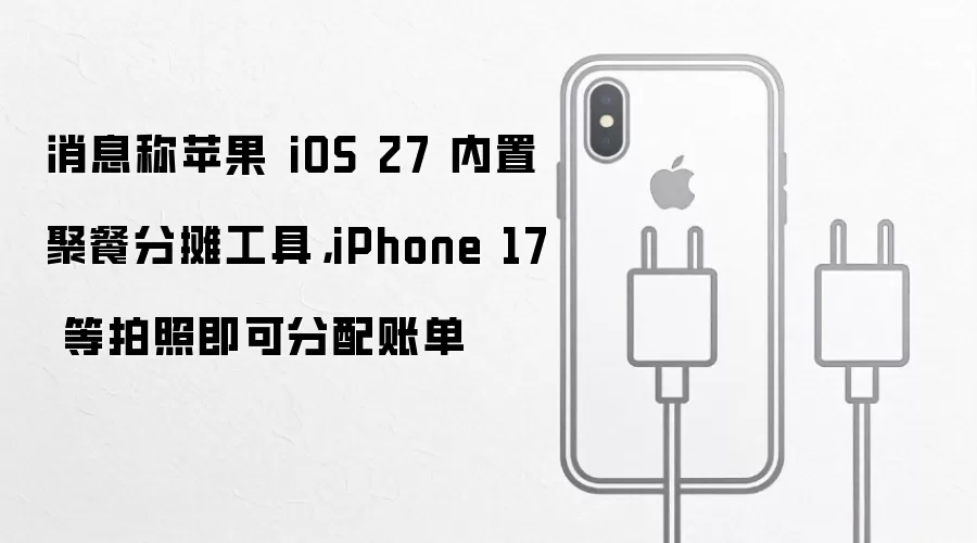 消息称苹果 iOS 27 内置聚餐分摊工具,iPhone 17 等拍照即可分配账单