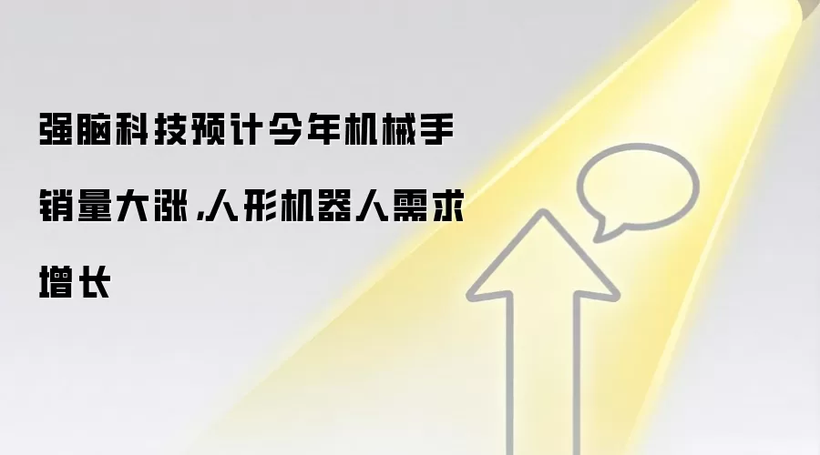强脑科技预计今年机械手销量大涨,人形机器人需求增长