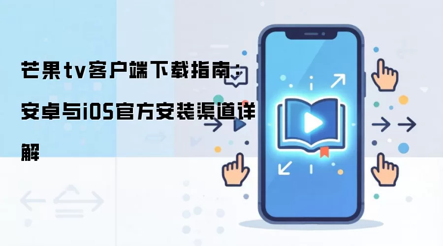 芒果tv客户端下载指南:安卓与iOS官方安装渠道详解