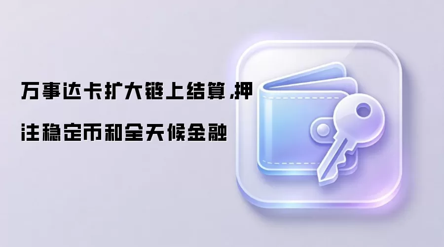 万事达卡扩大链上结算,押注稳定币和全天候金融