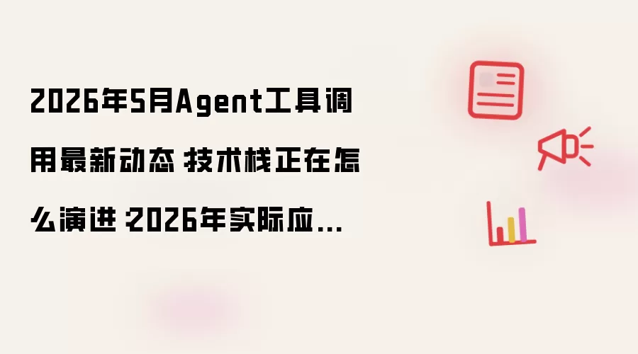 2026年5月Agent工具调用最新动态:技术栈正在怎么演进:2026年实际应用场景怎么落地