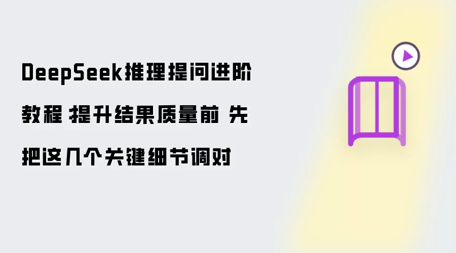 DeepSeek推理提问进阶教程:提升结果质量前 先把这几个关键细节调对
