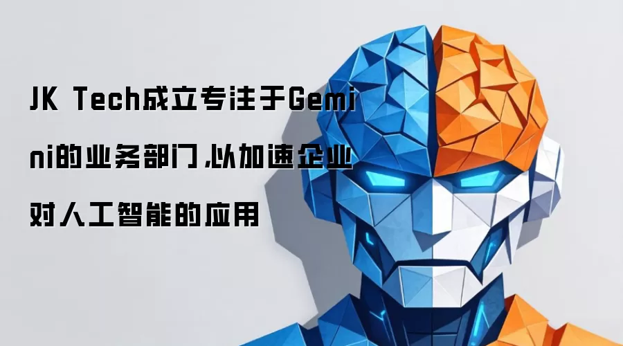 JK Tech成立专注于Gemini的业务部门,以加速企业对人工智能的应用