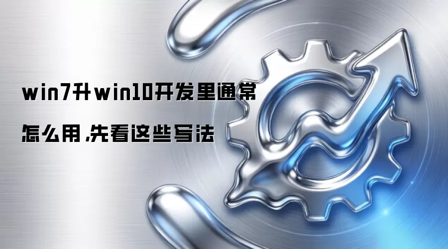 win7升win10开发里通常怎么用,先看这些写法