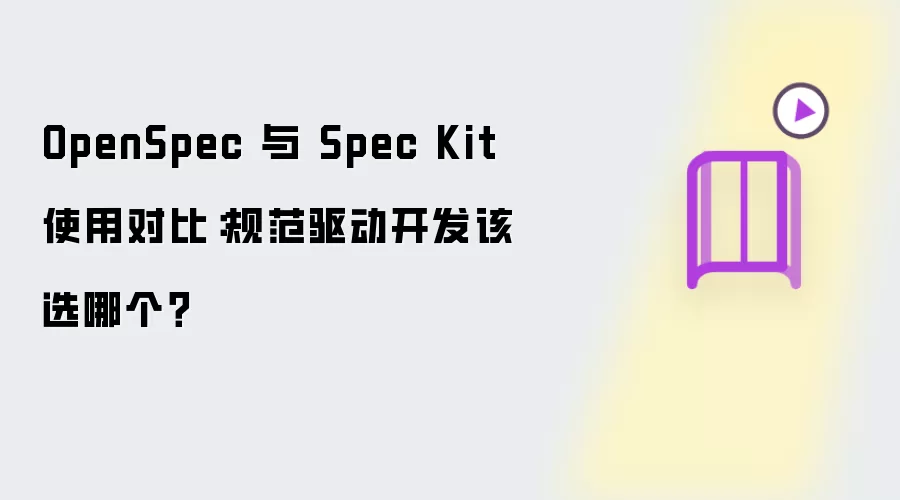OpenSpec 与 Spec Kit 使用对比：规范驱动开发该选哪个？