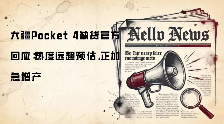 大疆Pocket 4缺货官方回应:热度远超预估,正加急增产