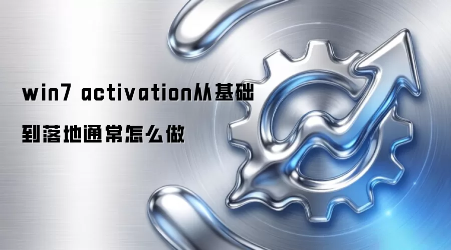 win7 activation从基础到落地通常怎么做