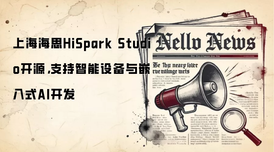 上海海思HiSpark Studio开源,支持智能设备与嵌入式AI开发