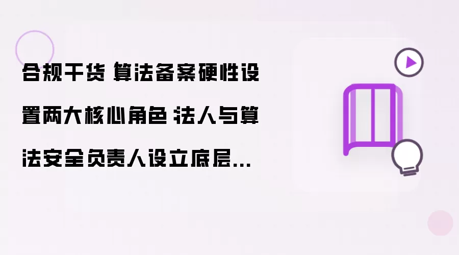 合规干货|算法备案硬性设置两大核心角色:法人与算法安全负责人设立底层逻辑详解
