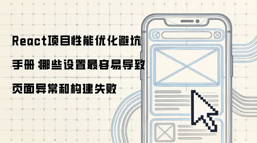 React项目性能优化避坑手册：哪些设置最容易导致页面异常和构建失败