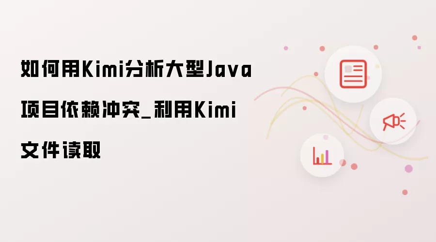 如何用Kimi分析大型Java项目依赖冲突_利用Kimi文件读取