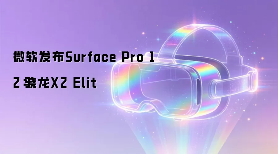 微软发布Surface Pro 12:骁龙X2 Elit