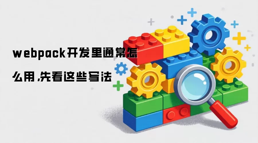 webpack开发里通常怎么用，先看这些写法