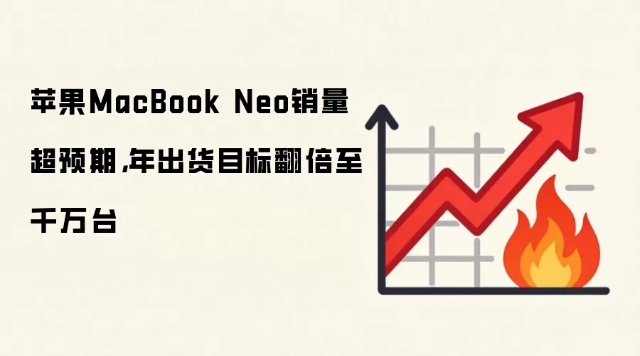 苹果MacBook Neo销量超预期,年出货目标翻倍至千万台