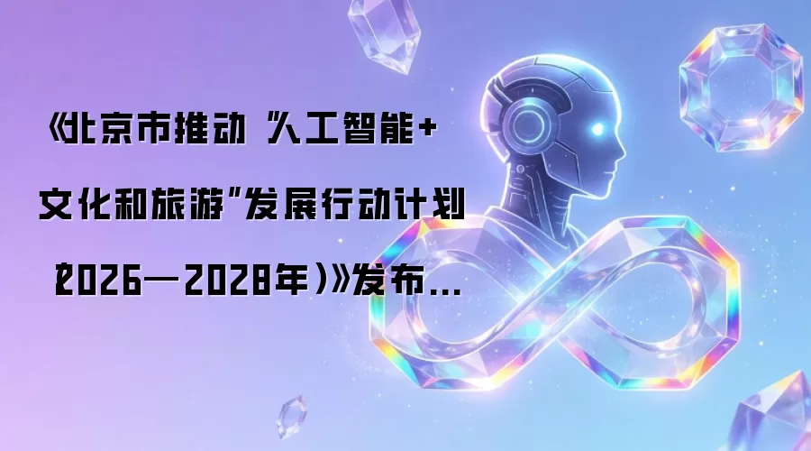 《北京市推动“人工智能+文化和旅游”发展行动计划（2026—2028年）》发布 北京加快发展文旅新质生产力
