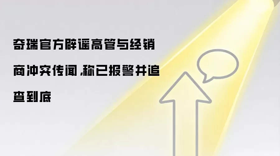 奇瑞官方辟谣高管与经销商冲突传闻,称已报警并追查到底