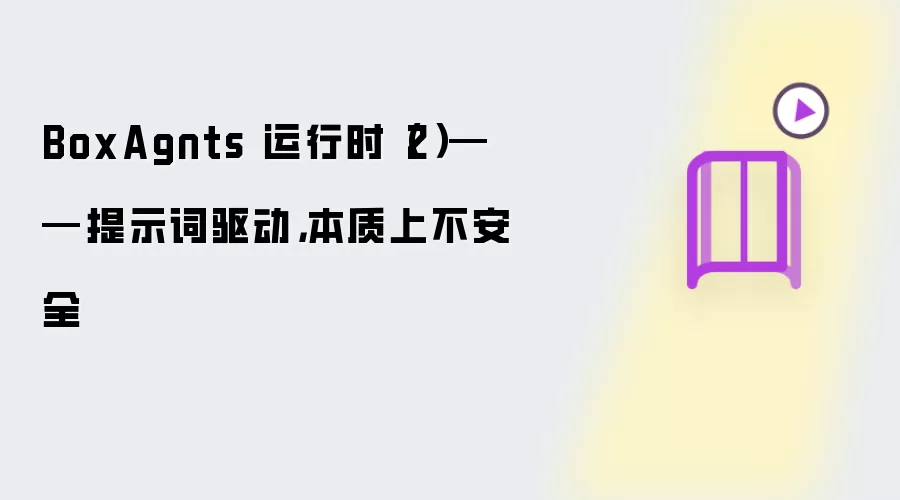 BoxAgnts 运行时(2)——提示词驱动,本质上不安全