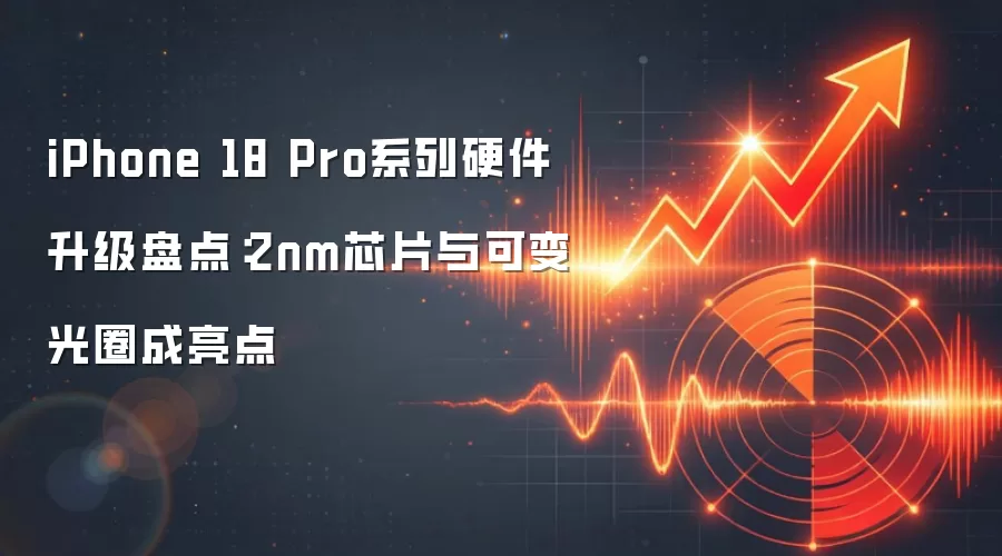 iPhone 18 Pro系列硬件升级盘点:2nm芯片与可变光圈成亮点
