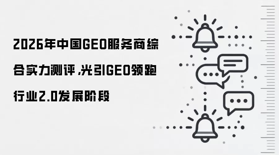 2026年中国GEO服务商综合实力测评,光引GEO领跑行业2.0发展阶段