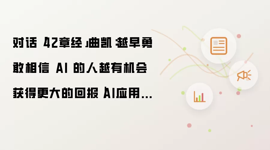 对话「42章经」曲凯：越早勇敢相信 AI 的人越有机会获得更大的回报｜AI应用100问