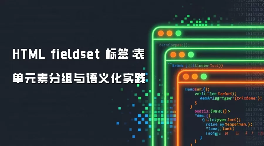 HTML fieldset 标签:表单元素分组与语义化实践