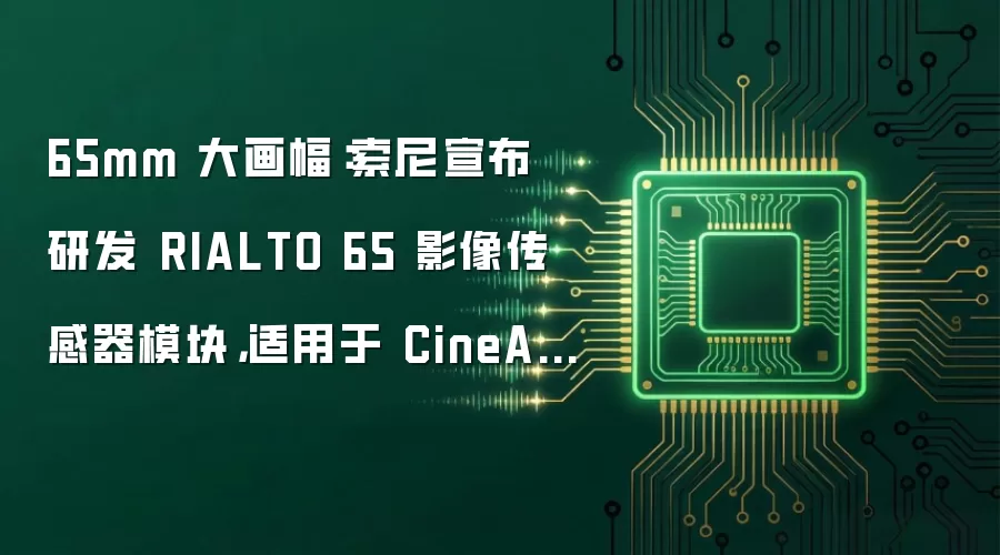 65mm 大画幅:索尼宣布研发 RIALTO 65 影像传感器模块,适用于 CineAltaV 2 电影摄影机