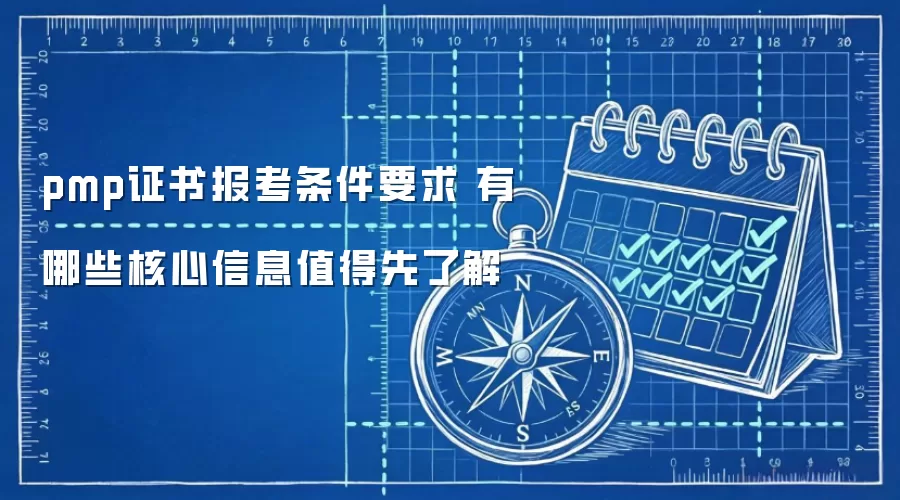 pmp证书报考条件要求 有哪些核心信息值得先了解