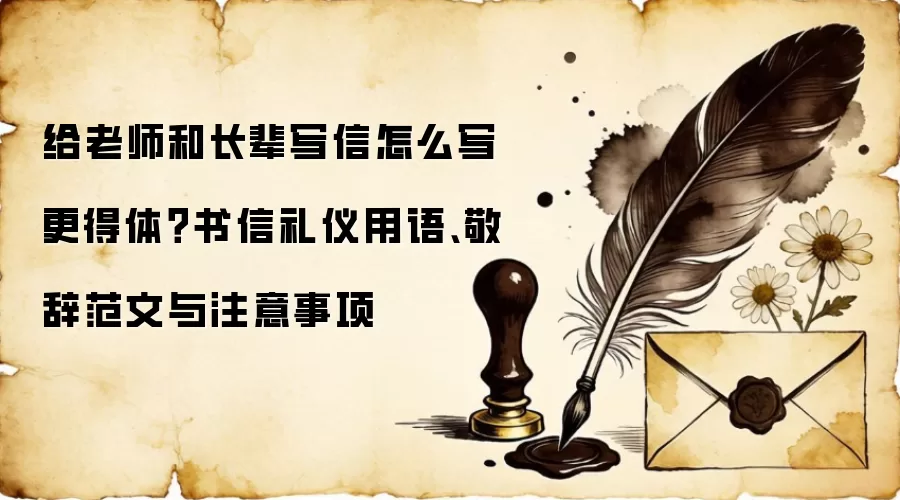 给老师和长辈写信怎么写更得体？书信礼仪用语、敬辞范文与注意事项