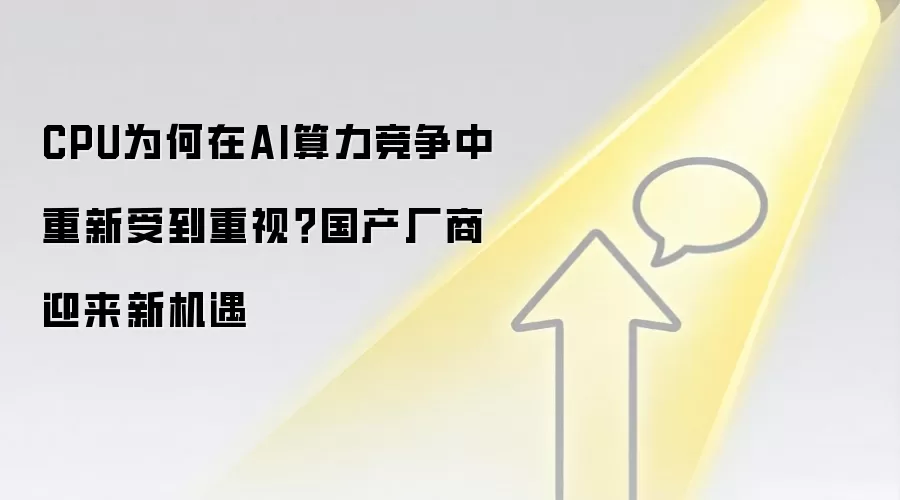 CPU为何在AI算力竞争中重新受到重视?国产厂商迎来新机遇
