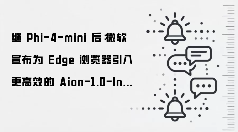 继 Phi-4-mini 后:微软宣布为 Edge 浏览器引入更高效的 Aion-1.0-Instruct 模型与翻译 API,支持 145 种以上语言
