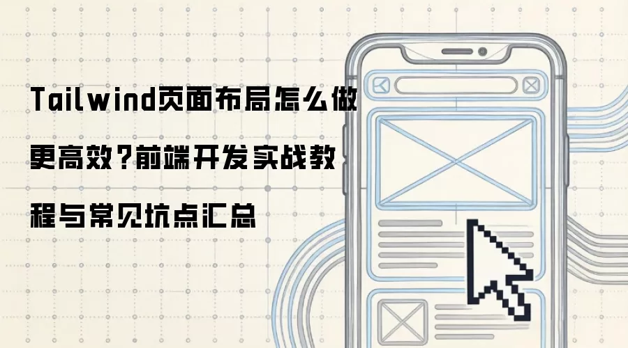 Tailwind页面布局怎么做更高效?前端开发实战教程与常见坑点汇总