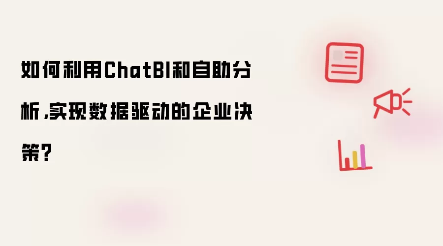 如何利用ChatBI和自助分析，实现数据驱动的企业决策？