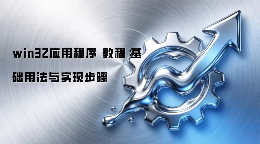 win32应用程序 教程：基础用法与实现步骤