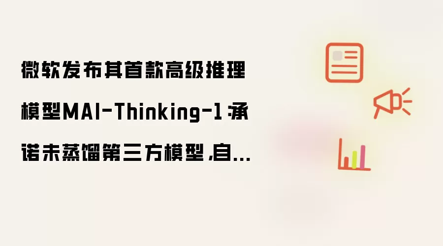 微软发布其首款高级推理模型MAI-Thinking-1：承诺未蒸馏第三方模型，自研AI模型阵容进一步扩充