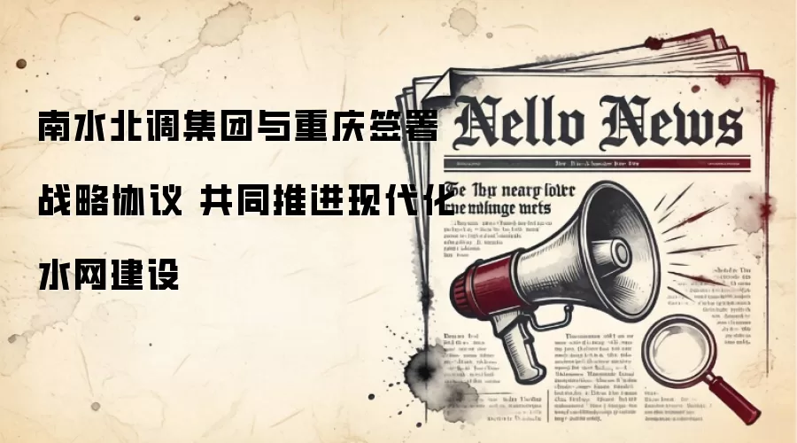 南水北调集团与重庆签署战略协议 共同推进现代化水网建设