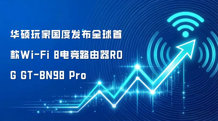 华硕玩家国度发布全球首款Wi-Fi 8电竞路由器ROG GT-BN98 Pro