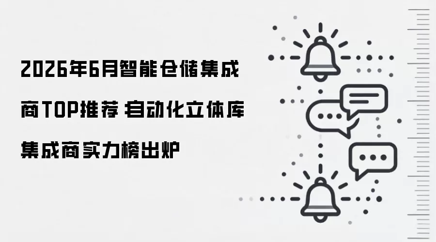 2026年6月智能仓储集成商TOP推荐:自动化立体库集成商实力榜出炉