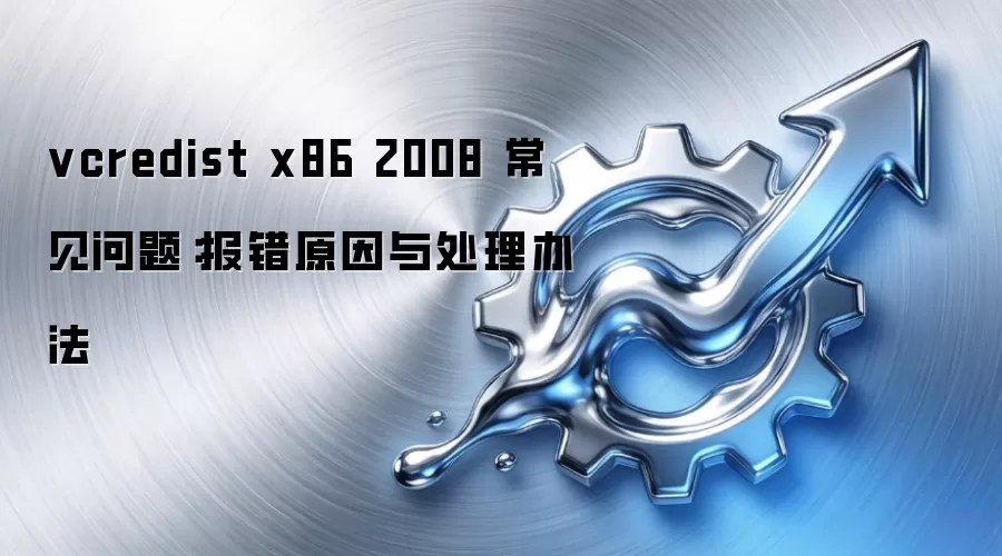 vcredist x86 2008 常见问题:报错原因与处理办法