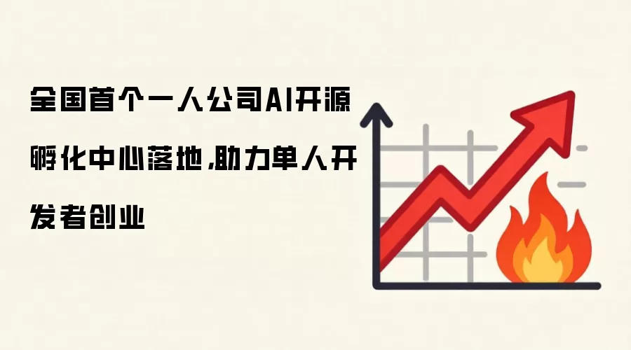 全国首个一人公司AI开源孵化中心落地,助力单人开发者创业