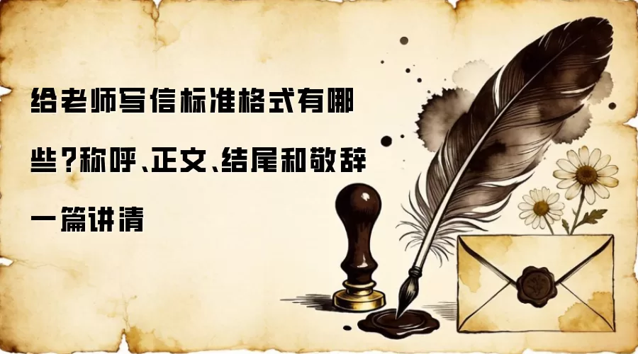 给老师写信标准格式有哪些？称呼、正文、结尾和敬辞一篇讲清