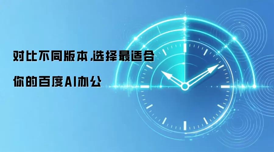 对比不同版本，选择最适合你的百度AI办公