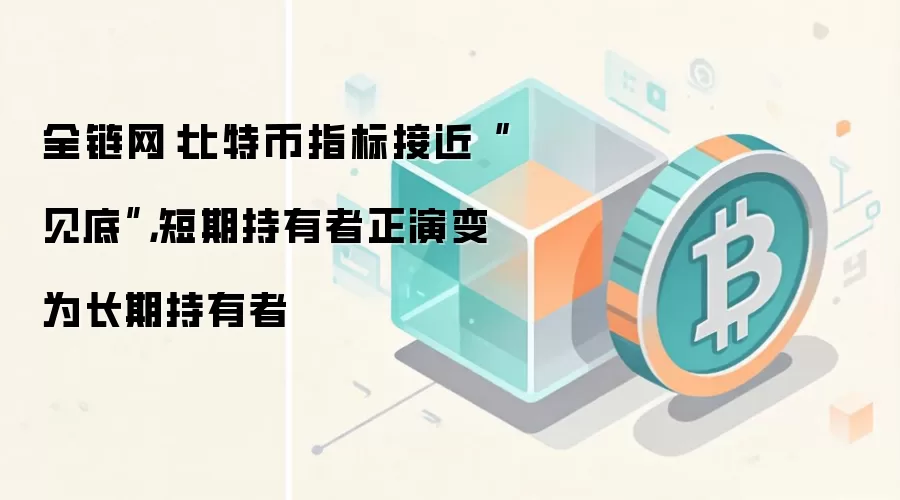 全链网：比特币指标接近“见底”，短期持有者正演变为长期持有者