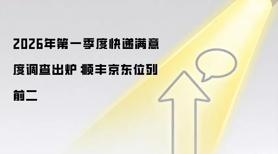 2026年第一季度快递满意度调查出炉:顺丰京东位列前二