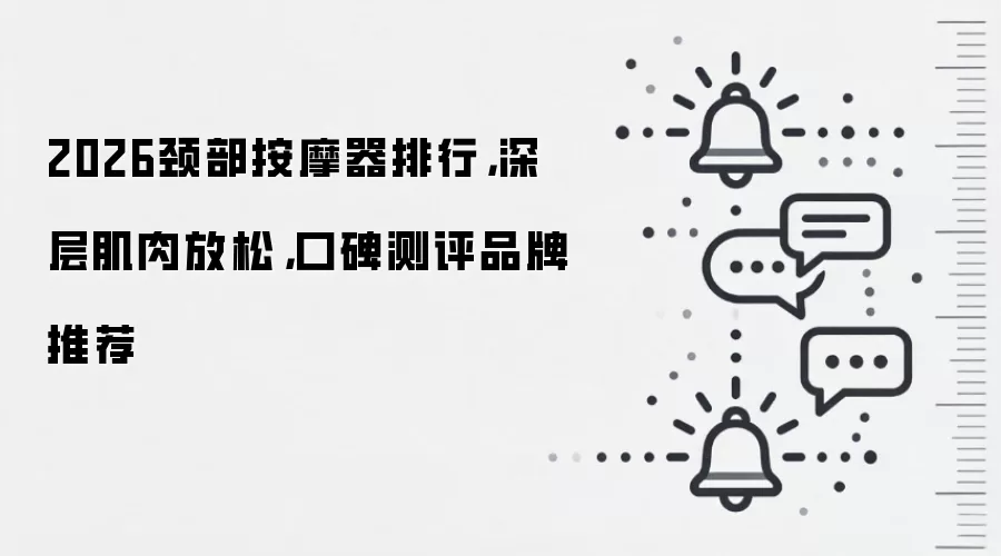 2026颈部按摩器排行,深层肌肉放松,口碑测评品牌推荐