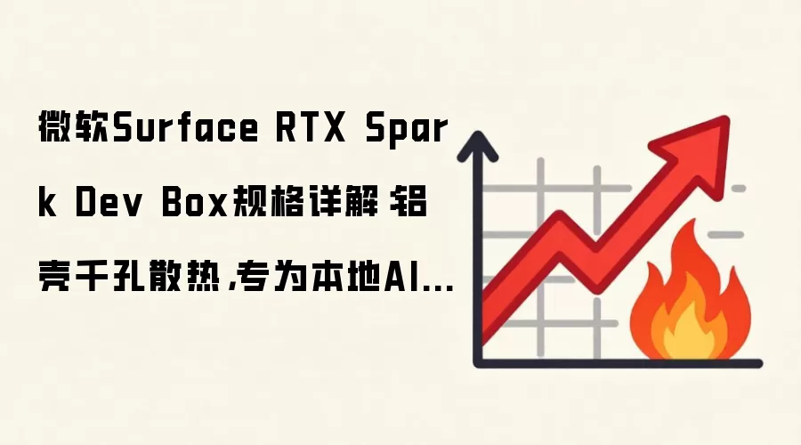 微软Surface RTX Spark Dev Box规格详解:铝壳千孔散热,专为本地AI开发设计