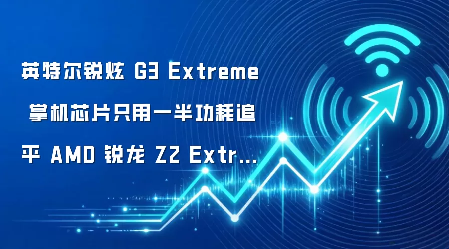 英特尔锐炫 G3 Extreme 掌机芯片只用一半功耗追平 AMD 锐龙 Z2 Extreme 性能,但价格也“疯狂”